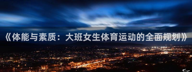 谈球吧：《体能与素质：大班女生体育运动的全面规划》