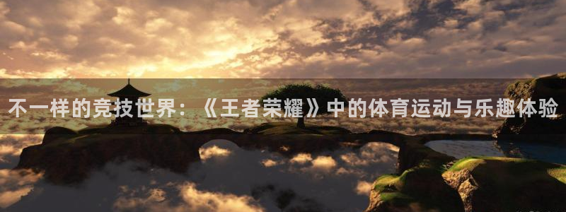 谈球吧：不一样的竞技世界：《王者荣耀》中的体育运动与乐趣体验
