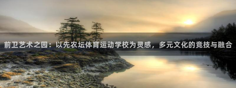 谈球吧：前卫艺术之园：以先农坛体育运动学校为灵感，多元文化的竞技与融合