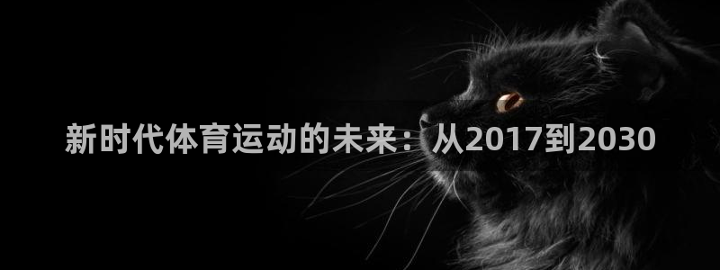 谈球吧体育官网：新时代体育运动的未来：从2017到2030