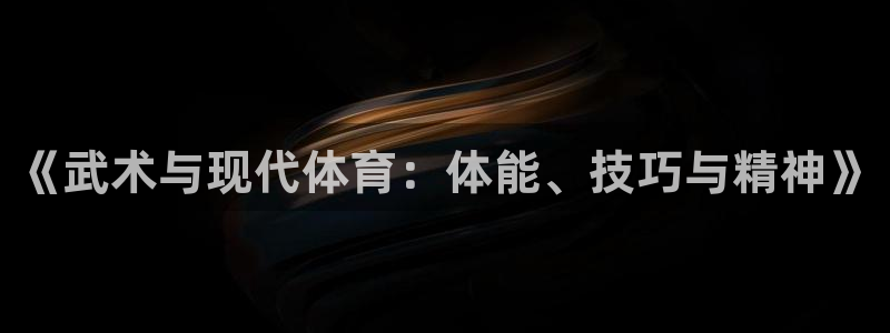 谈球吧体育：《武术与现代体育：体能、技巧与精神》