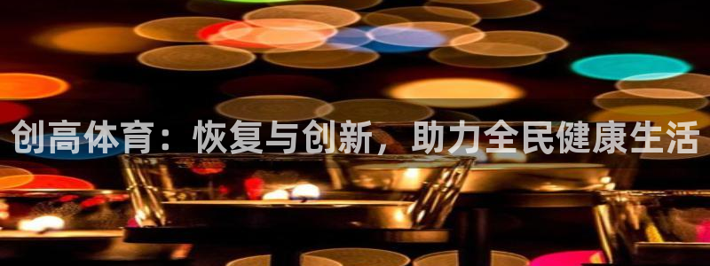 谈球吧体育：创高体育：恢复与创新，助力全民健康生活