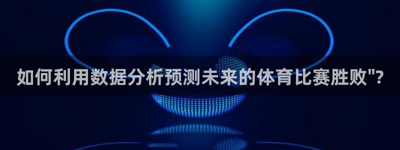 谈球吧体育官网：如何利用数据分析预测未来的体育比赛胜败\