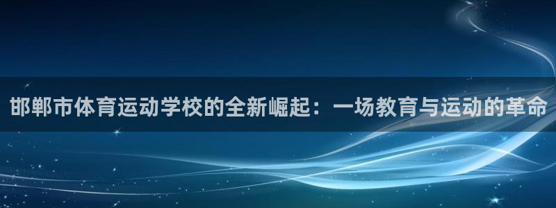 谈球吧体育：邯郸市体育运动学校的全新崛起：一场教育与运动的革命