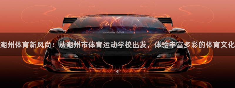 谈球吧体育官网：潮州体育新风尚：从潮州市体育运动学校出发，体验丰富多彩的体育文化