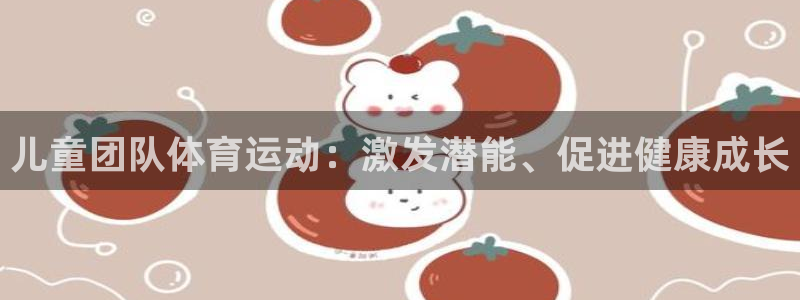 谈球吧体育官网：儿童团队体育运动：激发潜能、促进健康成长